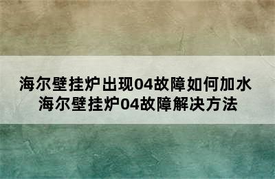 海尔壁挂炉出现04故障如何加水 海尔壁挂炉04故障解决方法